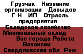 Грузчик › Название организации ­ Давыдов Г.Н., ИП › Отрасль предприятия ­ Складское хозяйство › Минимальный оклад ­ 18 000 - Все города Работа » Вакансии   . Свердловская обл.,Реж г.